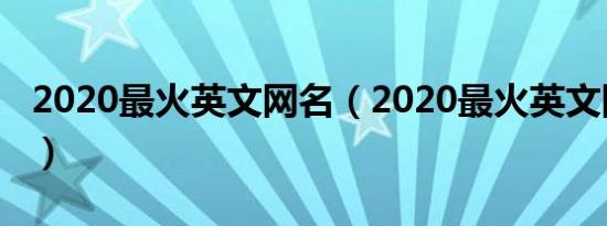 2020最火英文网名（2020最火英文网名大全）
