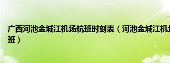 广西河池金城江机场航班时刻表（河池金城江机场有哪些航班）