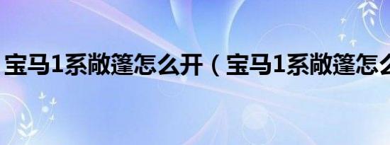 宝马1系敞篷怎么开（宝马1系敞篷怎么开关）