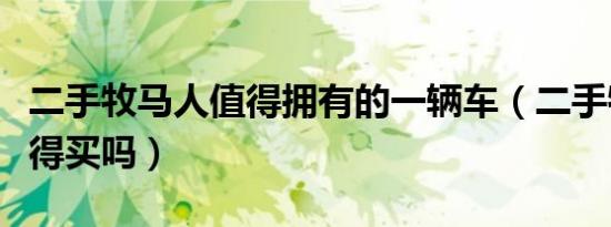 二手牧马人值得拥有的一辆车（二手牧马人值得买吗）