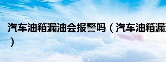 汽车油箱漏油会报警吗（汽车油箱漏油咋回事）