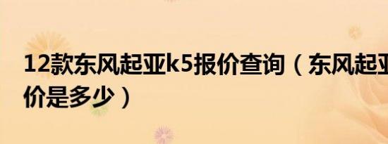 12款东风起亚k5报价查询（东风起亚k5的售价是多少）
