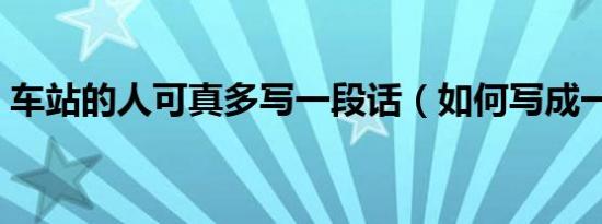 车站的人可真多写一段话（如何写成一段话）