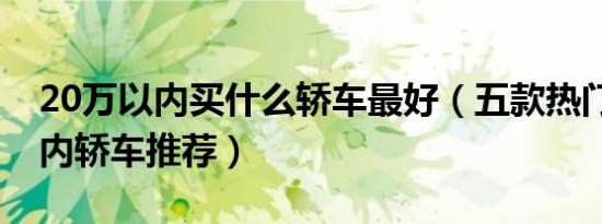 20万以内买什么轿车最好（五款热门20万以内轿车推荐）
