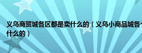 义乌商贸城各区都是卖什么的（义乌小商品城各个区都是做什么的）
