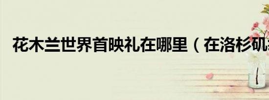 花木兰世界首映礼在哪里（在洛杉矶举行）