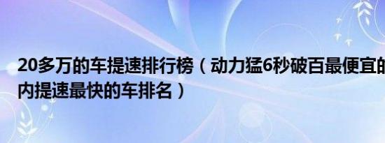 20多万的车提速排行榜（动力猛6秒破百最便宜的车20万以内提速最快的车排名）