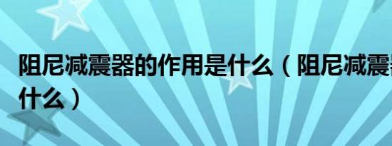 阻尼减震器的作用是什么（阻尼减震器作用是什么）