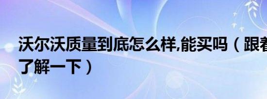 沃尔沃质量到底怎么样,能买吗（跟着老司机了解一下）