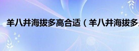 羊八井海拔多高合适（羊八井海拔多少米）