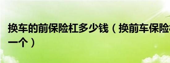 换车的前保险杠多少钱（换前车保险杠多少钱一个）