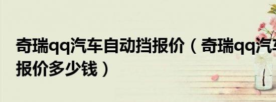 奇瑞qq汽车自动挡报价（奇瑞qq汽车自动挡报价多少钱）