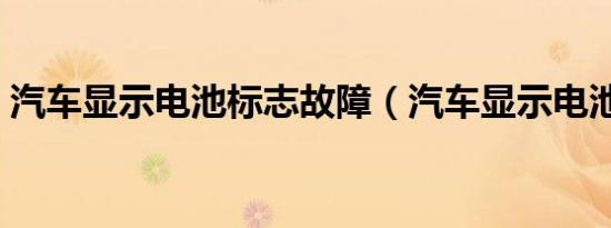 汽车显示电池标志故障（汽车显示电池标志）