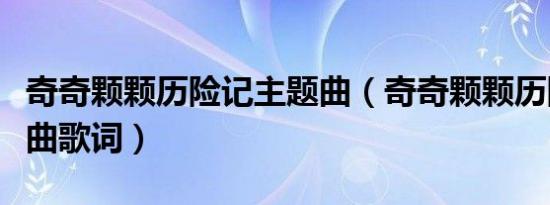 奇奇颗颗历险记主题曲（奇奇颗颗历险记主题曲歌词）