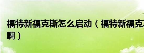 福特新福克斯怎么启动（福特新福克斯怎么样啊）