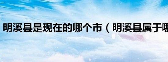明溪县是现在的哪个市（明溪县属于哪个市）