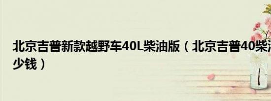 北京吉普新款越野车40L柴油版（北京吉普40柴油版报价多少钱）
