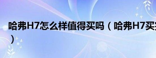 哈弗H7怎么样值得买吗（哈弗H7买完后悔了）