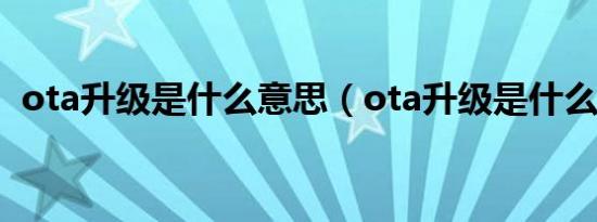 ota升级是什么意思（ota升级是什么意思）