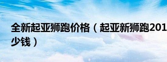 全新起亚狮跑价格（起亚新狮跑2019价格多少钱）