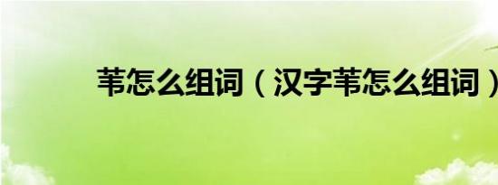 苇怎么组词（汉字苇怎么组词）