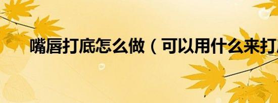 嘴唇打底怎么做（可以用什么来打底）