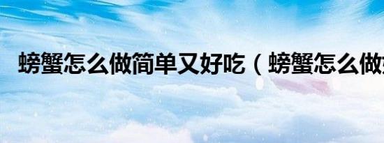 螃蟹怎么做简单又好吃（螃蟹怎么做好吃）