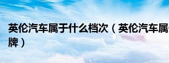 英伦汽车属于什么档次（英伦汽车属于什么品牌）