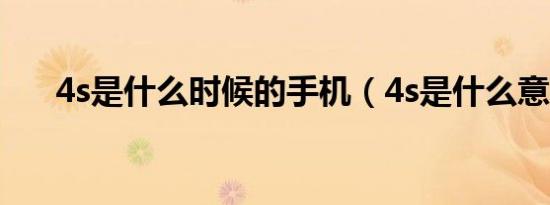 4s是什么时候的手机（4s是什么意思）