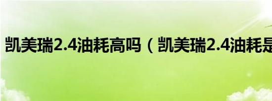 凯美瑞2.4油耗高吗（凯美瑞2.4油耗是多少）