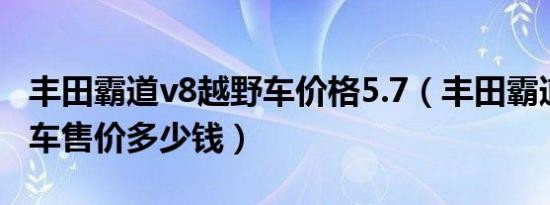 丰田霸道v8越野车价格5.7（丰田霸道v8越野车售价多少钱）