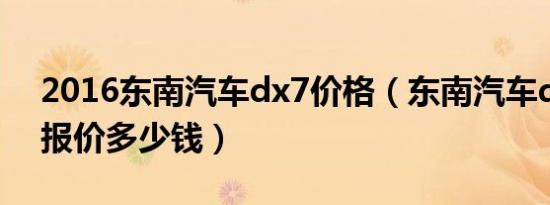 2016东南汽车dx7价格（东南汽车dx7价格报价多少钱）