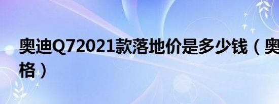 奥迪Q72021款落地价是多少钱（奥迪Q7价格）