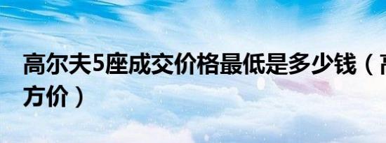 高尔夫5座成交价格最低是多少钱（高尔夫官方价）