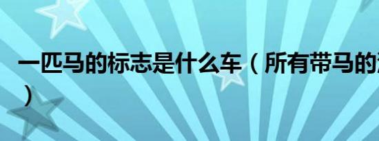 一匹马的标志是什么车（所有带马的汽车标志）