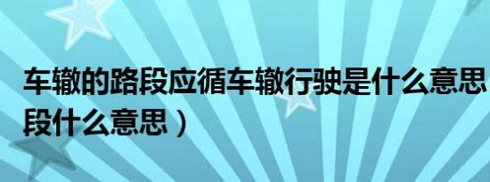 车辙的路段应循车辙行驶是什么意思（车辙路段什么意思）
