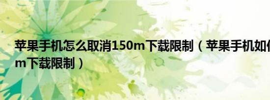 苹果手机怎么取消150m下载限制（苹果手机如何取消150m下载限制）