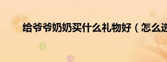 给爷爷奶奶买什么礼物好（怎么选）