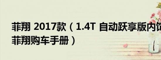 菲翔 2017款（1.4T 自动跃享版内饰舒服吗 菲翔购车手册）