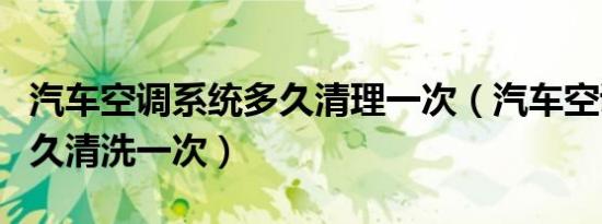 汽车空调系统多久清理一次（汽车空调系统多久清洗一次）