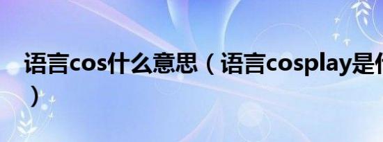 语言cos什么意思（语言cosplay是什么意思）