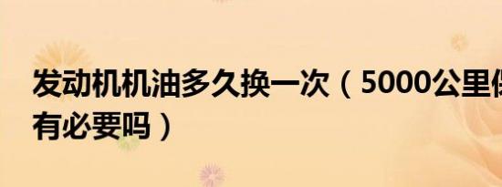 发动机机油多久换一次（5000公里保养一次有必要吗）