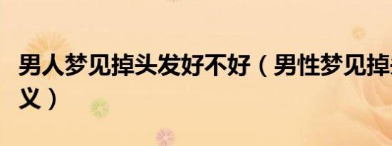 男人梦见掉头发好不好（男性梦见掉头发的含义）