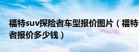 福特suv探险者车型报价图片（福特suv探险者报价多少钱）
