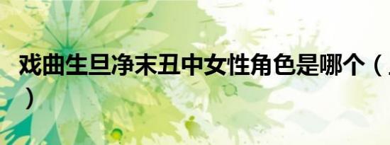 戏曲生旦净末丑中女性角色是哪个（旦角介绍）