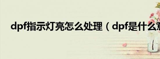 dpf指示灯亮怎么处理（dpf是什么意思）