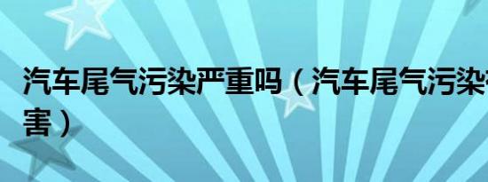 汽车尾气污染严重吗（汽车尾气污染有哪些危害）