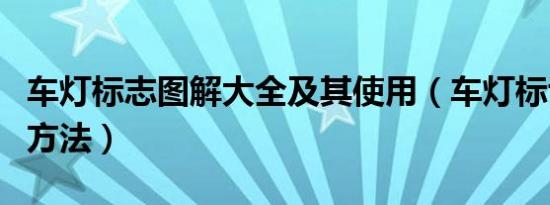 车灯标志图解大全及其使用（车灯标识及使用方法）