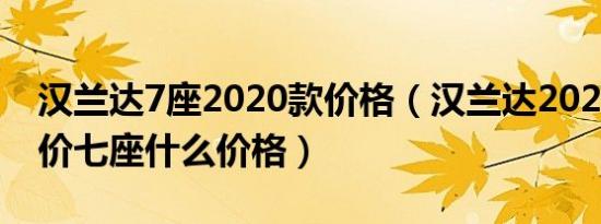 汉兰达7座2020款价格（汉兰达2020款落地价七座什么价格）