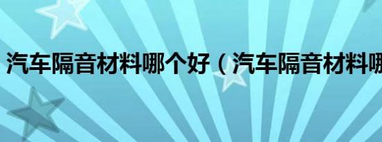 汽车隔音材料哪个好（汽车隔音材料哪个好）
